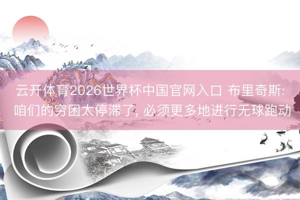 云开体育2026世界杯中国官网入口 布里奇斯: 咱们的穷困太停滞了, 必须更多地进行无球跑动
