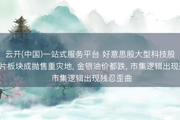 云开(中国)一站式服务平台 好意思股大型科技股普跌, 芯片板块成抛售重灾地, 金银油价都跌, 市集逻辑出现残忍歪曲