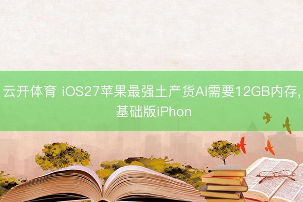 云开体育 iOS27苹果最强土产货AI需要12GB内存, 基础版iPhon