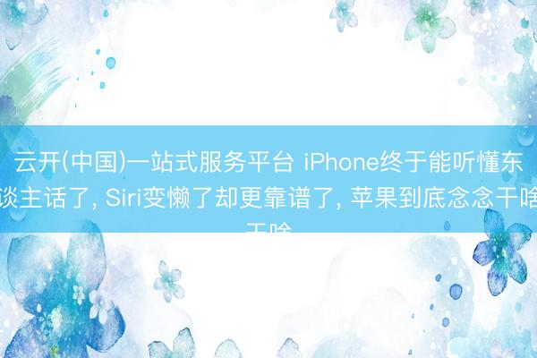 云开(中国)一站式服务平台 iPhone终于能听懂东谈主话了, Siri变懒了却更靠谱了, 苹果到底念念干啥