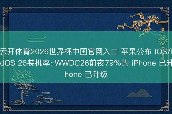 云开体育2026世界杯中国官网入口 苹果公布 iOS/iPadOS 26装机率: WWDC26前夜79%的 iPhone 已升级