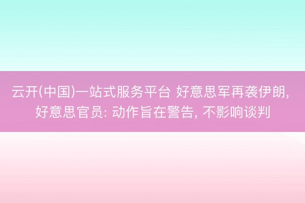 云开(中国)一站式服务平台 好意思军再袭伊朗, 好意思官员: 动作旨在警告, 不影响谈判