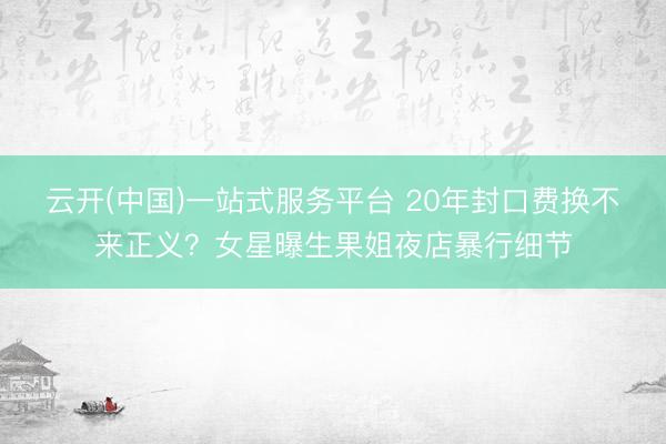 云开(中国)一站式服务平台 20年封口费换不来正义？女星曝生果姐夜店暴行细节