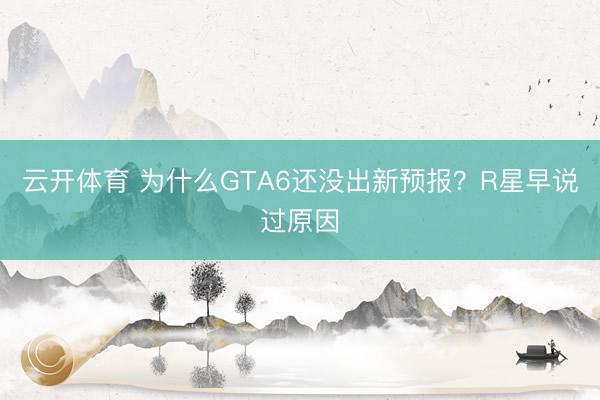 云开体育 为什么GTA6还没出新预报？R星早说过原因