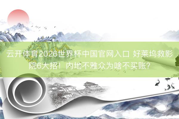 云开体育2026世界杯中国官网入口 好莱坞救影院6大招！内地不雅众为啥不买账？