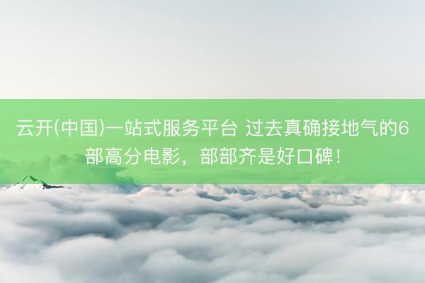云开(中国)一站式服务平台 过去真确接地气的6部高分电影，部部齐是好口碑！