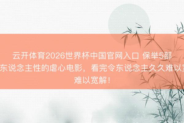 云开体育2026世界杯中国官网入口 保举5部明白东说念主性的虐心电影，看完令东说念主久久难以宽解！