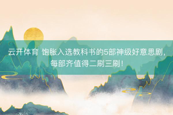 云开体育 饱胀入选教科书的5部神级好意思剧，每部齐值得二刷三刷！