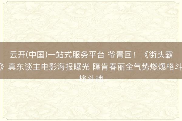 云开(中国)一站式服务平台 爷青回！《街头霸王》真东谈主电影海报曝光 隆肯春丽全气势燃爆格斗魂