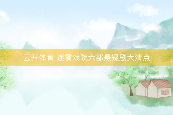 云开体育 迷雾戏院六部悬疑剧大清点