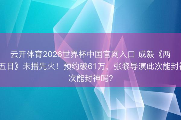 云开体育2026世界杯中国官网入口 成毅《两京十五日》未播先火!预约破61万,张黎导演此次能封神吗?