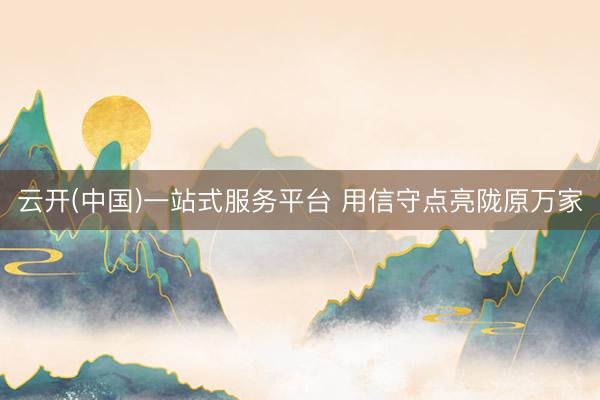 云开(中国)一站式服务平台 用信守点亮陇原万家