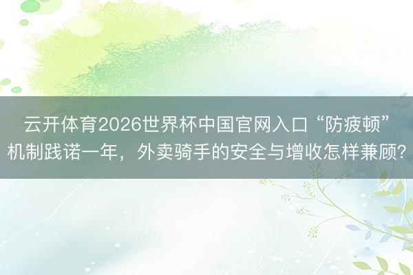 云开体育2026世界杯中国官网入口 “防疲顿”机制践诺一年，外卖骑手的安全与增收怎样兼顾？