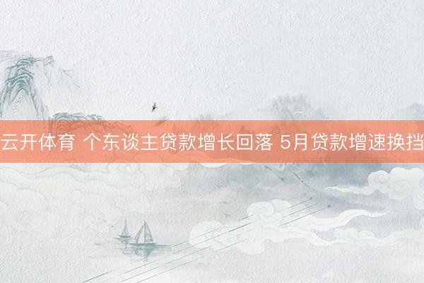 云开体育 个东谈主贷款增长回落 5月贷款增速换挡