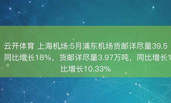 云开体育 上海机场:5月浦东机场货邮详尽量39.58万吨，同比增长18%，货邮详尽量3.97万吨，同比增长10.33%