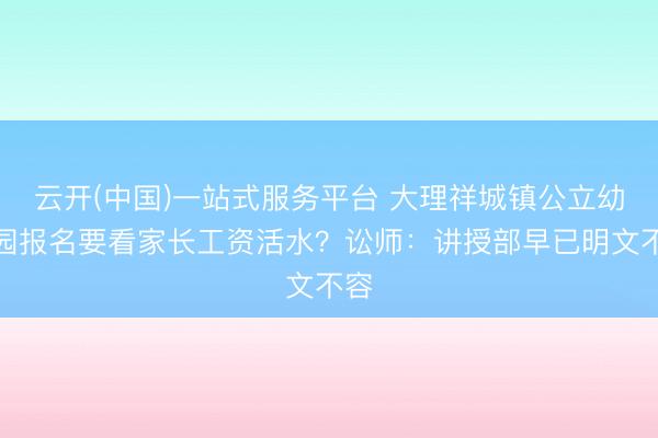 云开(中国)一站式服务平台 大理祥城镇公立幼儿园报名要看家长工资活水？讼师：讲授部早已明文不容