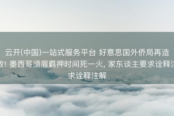 云开(中国)一站式服务平台 好意思国外侨局再造事故! 墨西哥须眉羁押时间死一火, 家东谈主要求诠释注解